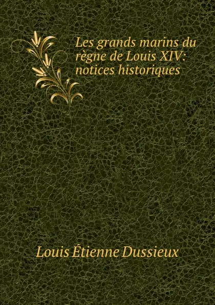 Обложка книги Les grands marins du regne de Louis XIV: notices historiques, Louis Étienne Dussieux