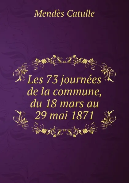 Обложка книги Les 73 journees de la commune, du 18 mars au 29 mai 1871, Mendès Catulle