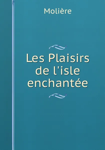 Обложка книги Les Plaisirs de l.isle enchantee, Molière