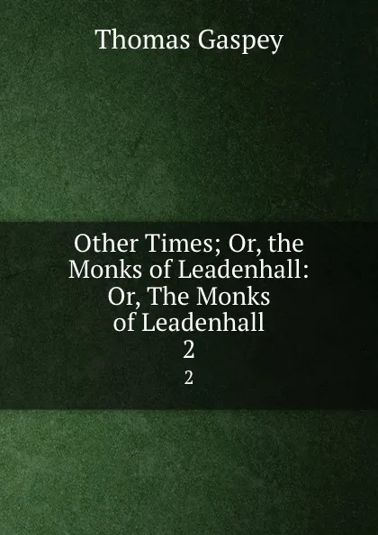 Обложка книги Other Times; Or, the Monks of Leadenhall: Or, The Monks of Leadenhall. 2, Thomas Gaspey