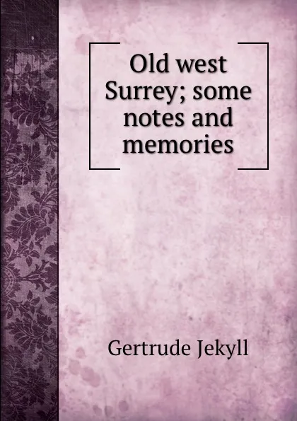 Обложка книги Old west Surrey; some notes and memories, Jekyll Gertrude