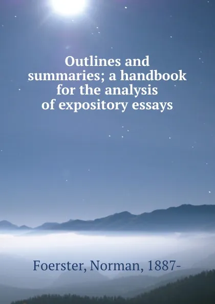 Обложка книги Outlines and summaries; a handbook for the analysis of expository essays, Norman Foerster