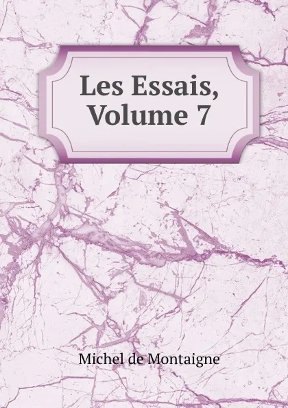 Обложка книги Les Essais, Volume 7, Montaigne Michel de