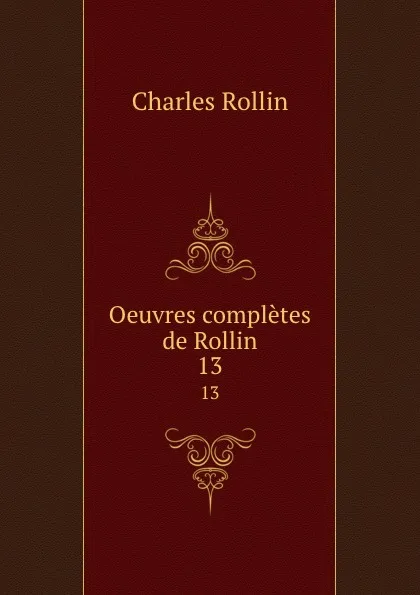 Обложка книги Oeuvres completes de Rollin. 13, Charles Rollin