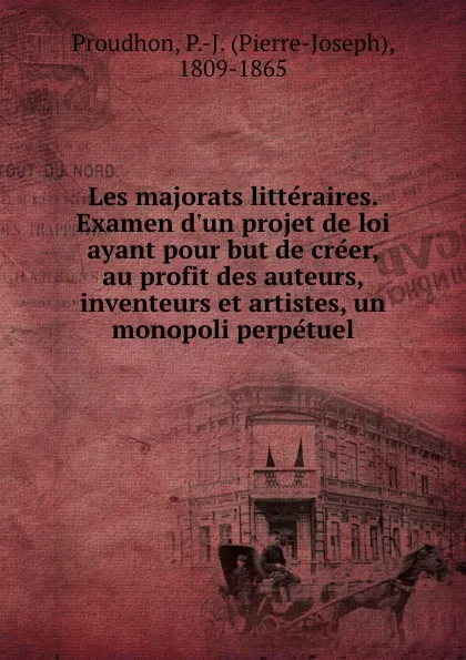 Обложка книги Les majorats litteraires. Examen d.un projet de loi ayant pour but de creer, au profit des auteurs, inventeurs et artistes, un monopoli perpetuel, Pierre-Joseph Proudhon