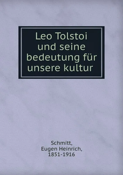 Обложка книги Leo Tolstoi und seine bedeutung fur unsere kultur, Eugen Heinrich Schmitt