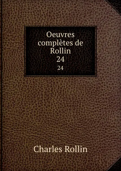 Обложка книги Oeuvres completes de Rollin. 24, Charles Rollin