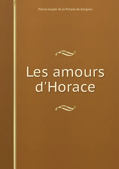 Обложка книги Les amours d.Horace, Pierre-Joseph de la Pimpie de Solignac