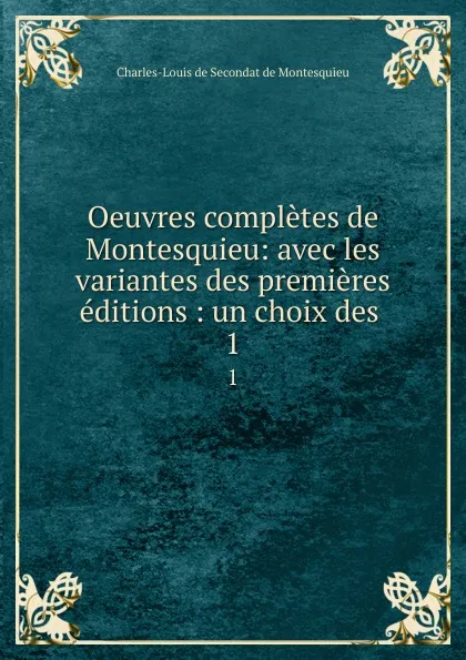 Обложка книги Oeuvres completes de Montesquieu: avec les variantes des premieres editions : un choix des . 1, Charles-Louis de Secondat de Montesquieu