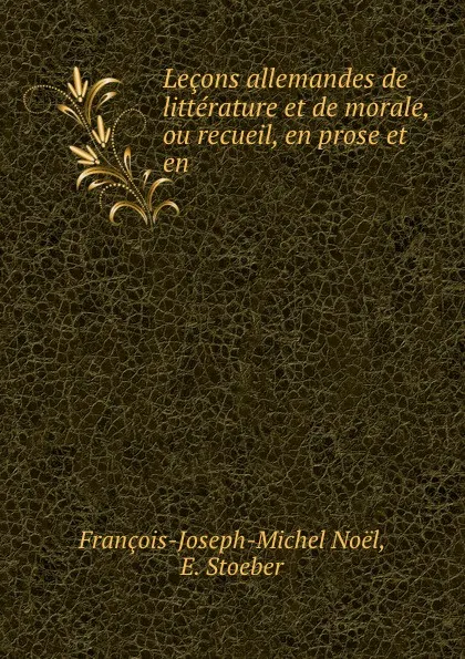 Обложка книги Lecons allemandes de litterature et de morale, ou recueil, en prose et en ., François-Joseph-Michel Noël