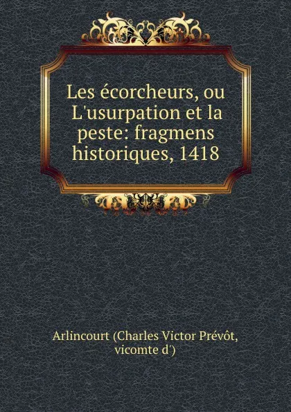 Обложка книги Les ecorcheurs, ou L.usurpation et la peste: fragmens historiques, 1418, Charles Victor Prévot