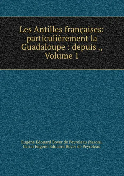 Обложка книги Les Antilles francaises: particulierement la Guadaloupe : depuis ., Volume 1, Eugène Edouard Boyer de Peyreleau