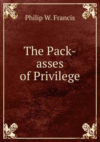 Обложка книги The Pack-asses of Privilege, Philip W. Francis