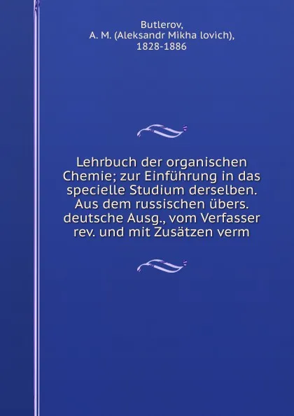 Обложка книги Lehrbuch der organischen Chemie; zur Einfuhrung in das specielle Studium derselben. Aus dem russischen ubers. deutsche Ausg., vom Verfasser rev. und mit Zusatzen verm, Aleksandr Mikhailovich Butlerov