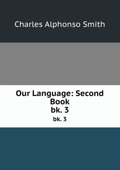 Обложка книги Our Language: Second Book. bk. 3, Charles Alphonso Smith