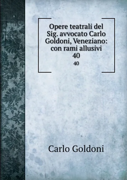 Обложка книги Opere teatrali del Sig. avvocato Carlo Goldoni, Veneziano: con rami allusivi. 40, Carlo Goldoni