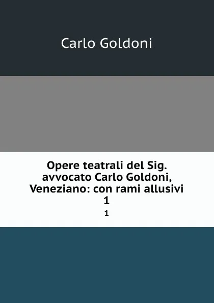 Обложка книги Opere teatrali del Sig. avvocato Carlo Goldoni, Veneziano: con rami allusivi. 1, Carlo Goldoni