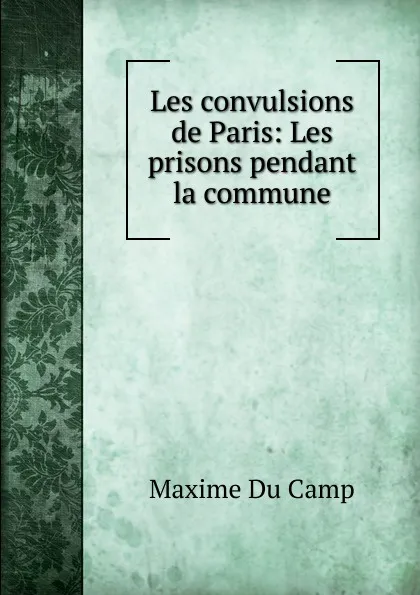 Обложка книги Les convulsions de Paris: Les prisons pendant la commune, Maxime Du Camp