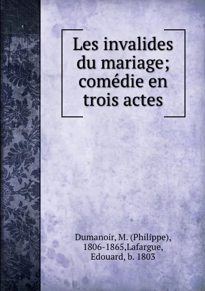 Обложка книги Les invalides du mariage; comedie en trois actes, Philippe Dumanoir