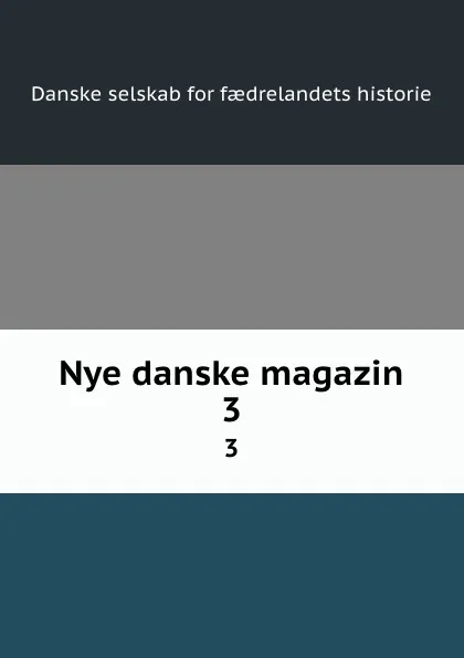 Обложка книги Nye danske magazin. 3, Danske selskab for faedrelandets historie