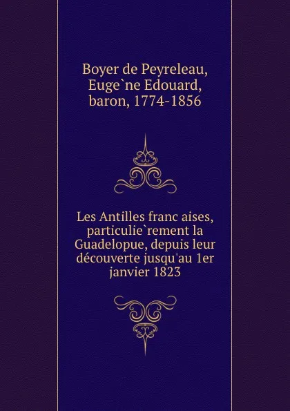 Обложка книги Les Antilles francaises, particulierement la Guadelopue, depuis leur decouverte jusqu.au 1er janvier 1823, Boyer de Peyreleau