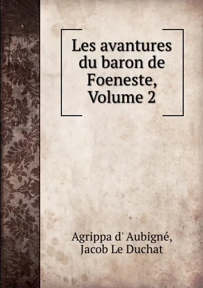 Обложка книги Les avantures du baron de Foeneste, Volume 2, Agrippa d'Aubigné