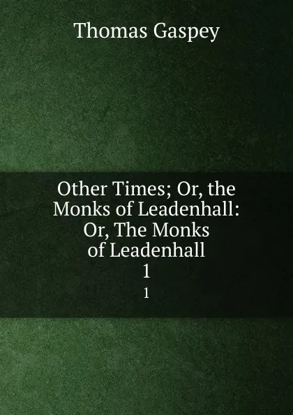 Обложка книги Other Times; Or, the Monks of Leadenhall: Or, The Monks of Leadenhall. 1, Thomas Gaspey