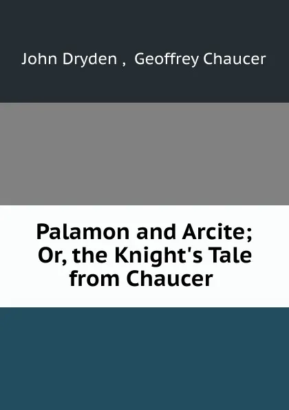 Обложка книги Palamon and Arcite; Or, the Knight.s Tale from Chaucer ., John Dryden