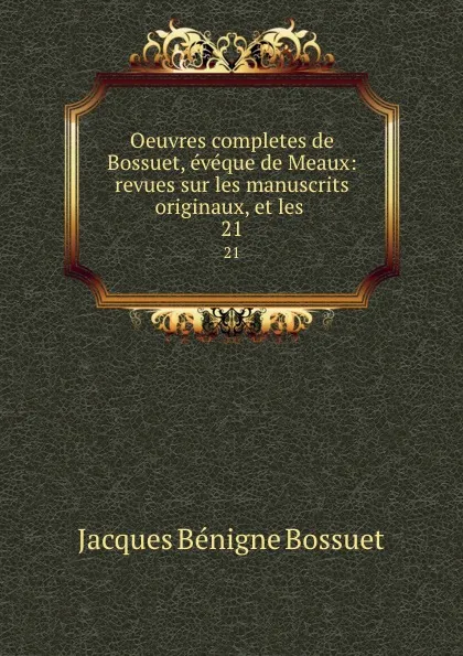 Обложка книги Oeuvres completes de Bossuet, eveque de Meaux: revues sur les manuscrits originaux, et les . 21, Bossuet Jacques Bénigne