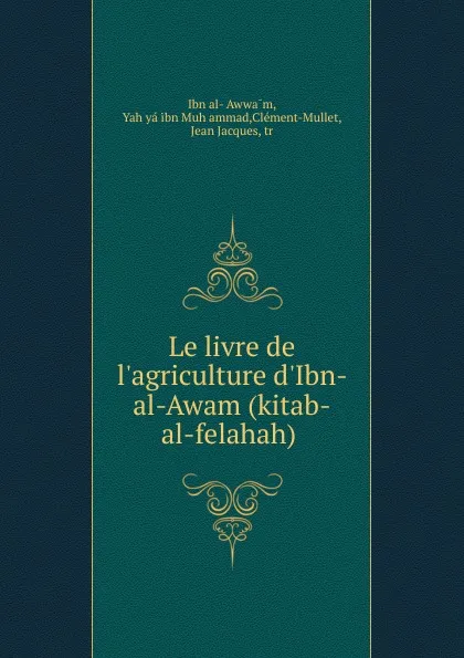 Обложка книги Le livre de l.agriculture d.Ibn-al-Awam (kitab-al-felahah), Ibn al-ʻAwwām