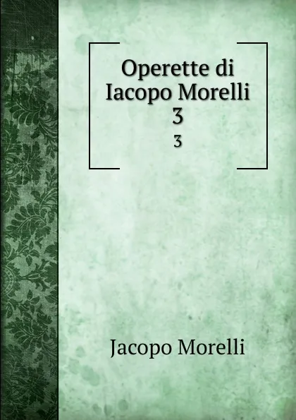 Обложка книги Operette di Iacopo Morelli. 3, Jacopo Morelli