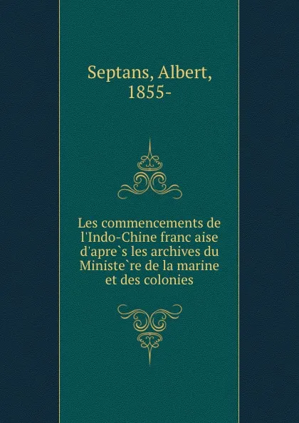 Обложка книги Les commencements de l.Indo-Chine francaise d.apres les archives du Ministere de la marine et des colonies, Albert Septans