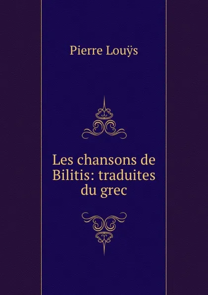 Обложка книги Les chansons de Bilitis: traduites du grec, Pierre Louÿs