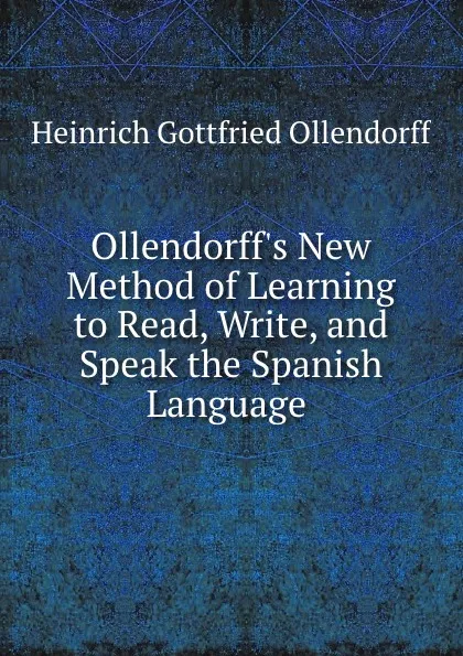 Обложка книги Ollendorff.s New Method of Learning to Read, Write, and Speak the Spanish Language ., Heinrich Gottfried Ollendorff