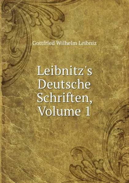 Обложка книги Leibnitz.s Deutsche Schriften, Volume 1, Готфрид Вильгельм Лейбниц