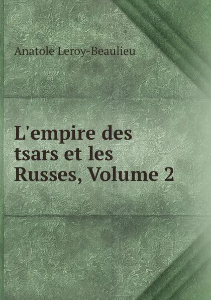 Обложка книги L.empire des tsars et les Russes, Volume 2, Anatole Leroy-Beaulieu