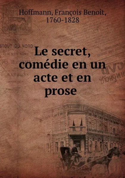 Обложка книги Le secret, comedie en un acte et en prose, François Benoit Hoffmann