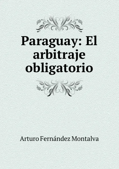 Обложка книги Paraguay: El arbitraje obligatorio, Arturo Fernández Montalva