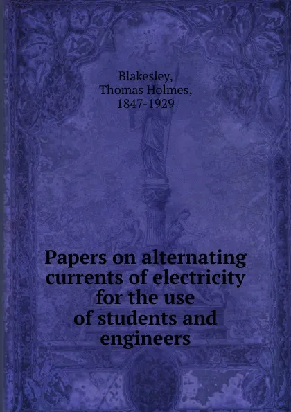 Обложка книги Papers on alternating currents of electricity for the use of students and engineers, Thomas Holmes Blakesley