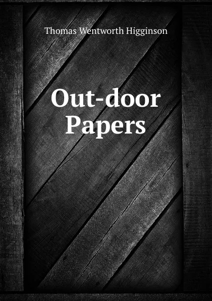 Обложка книги Out-door Papers, Thomas Wentworth Higginson