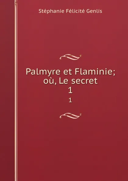 Обложка книги Palmyre et Flaminie; ou, Le secret. 1, Stéphanie Félicité Genlis