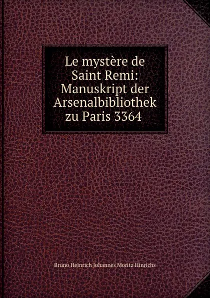 Обложка книги Le mystere de Saint Remi: Manuskript der Arsenalbibliothek zu Paris 3364 ., Bruno Heinrich Johannes Moritz Hinrichs