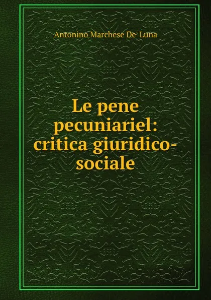 Обложка книги Le pene pecuniariel: critica giuridico-sociale, Antonino Marchese de' Luna