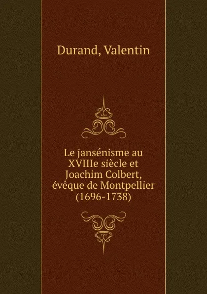 Обложка книги Le jansenisme au XVIIIe siecle et Joachim Colbert, eveque de Montpellier (1696-1738), Valentin Durand