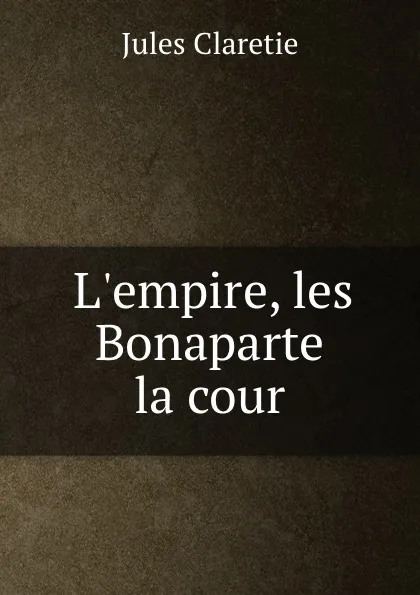 Обложка книги L.empire, les Bonaparte . la cour, Jules Claretie