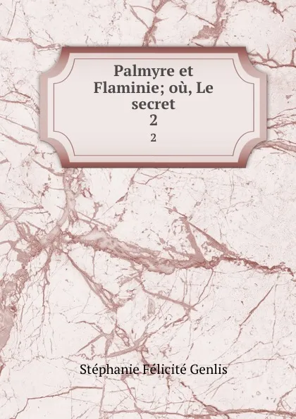 Обложка книги Palmyre et Flaminie; ou, Le secret. 2, Stéphanie Félicité Genlis