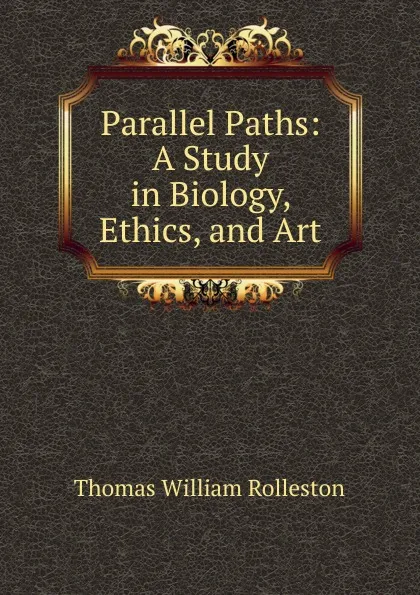 Обложка книги Parallel Paths: A Study in Biology, Ethics, and Art, Thomas William Rolleston