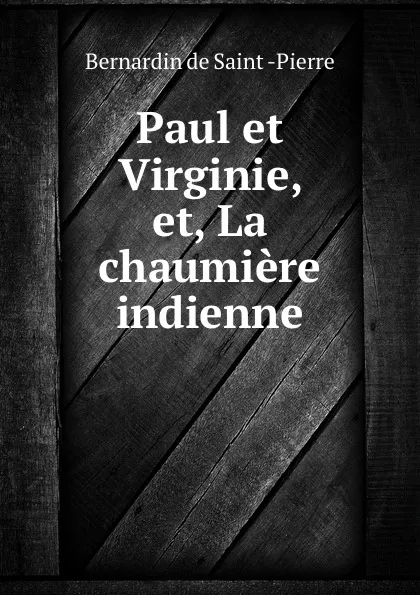 Обложка книги Paul et Virginie, et, La chaumiere indienne, Bernardin de Saint-Pierre