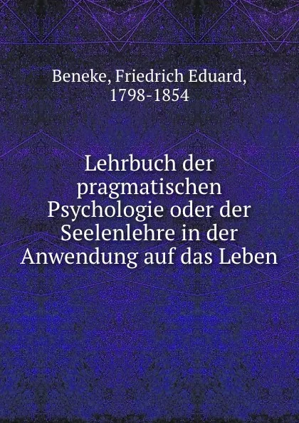 Обложка книги Lehrbuch der pragmatischen Psychologie oder der Seelenlehre in der Anwendung auf das Leben, Friedrich Eduard Beneke