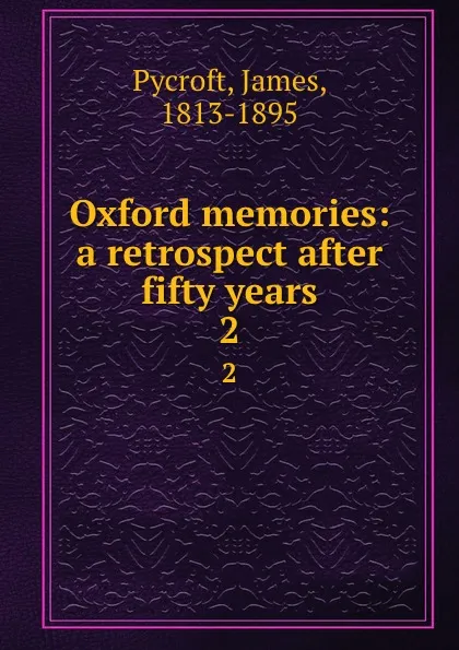 Обложка книги Oxford memories: a retrospect after fifty years. 2, James Pycroft